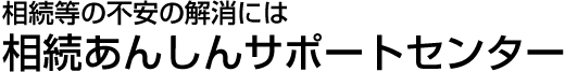相続等の不安の解消には 相続あんしんサポ－トセンタ－